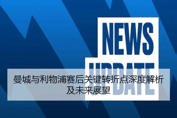 曼城与利物浦赛后关键转折点深度解析及未来展望